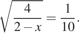  ко­рень из: на­ча­ло ар­гу­мен­та: дробь: чис­ли­тель: 4, зна­ме­на­тель: 2 минус x конец дроби конец ар­гу­мен­та = дробь: чис­ли­тель: 1, зна­ме­на­тель: 10 конец дроби . 