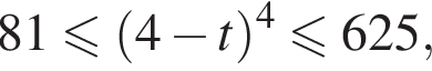 81\leqslant левая круглая скобка 4 минус t правая круглая скобка в степени 4 \leqslant625,