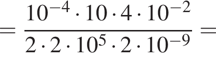 = дробь: чис­ли­тель: 10 в сте­пе­ни левая круг­лая скоб­ка минус 4 пра­вая круг­лая скоб­ка умно­жить на 10 умно­жить на 4 умно­жить на 10 в сте­пе­ни левая круг­лая скоб­ка минус 2 пра­вая круг­лая скоб­ка , зна­ме­на­тель: 2 умно­жить на 2 умно­жить на 10 в сте­пе­ни 5 умно­жить на 2 умно­жить на 10 в сте­пе­ни левая круг­лая скоб­ка минус 9 пра­вая круг­лая скоб­ка конец дроби = 