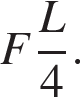 F дробь: чис­ли­тель: L, зна­ме­на­тель: 4 конец дроби . 