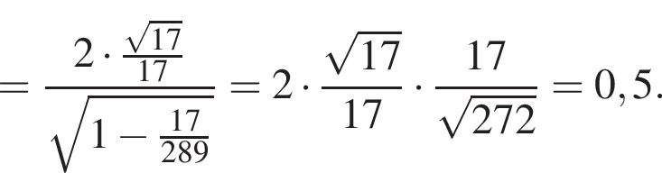 = 2 умно­жить на ко­рень из: на­ча­ло ар­гу­мен­та: 17 конец ар­гу­мен­та \over 17 \over ко­рень из: на­ча­ло ар­гу­мен­та: 1 минус 17 \over 289 конец ар­гу­мен­та = 2 умно­жить на ко­рень из: на­ча­ло ар­гу­мен­та: 17 конец ар­гу­мен­та \over 17 умно­жить на 17 \over ко­рень из: на­ча­ло ар­гу­мен­та: 272 конец ар­гу­мен­та = 0,5.