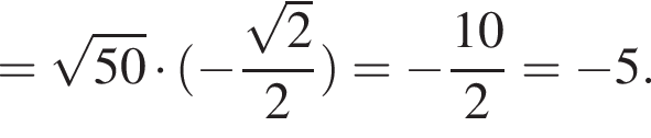 = корень из: начало аргумента: 50 конец аргумента умножить на левая круглая скобка минус дробь: числитель: корень из: начало аргумента: 2 конец аргумента , знаменатель: 2 конец дроби правая круглая скобка = минус дробь: числитель: 10, знаменатель: 2 конец дроби = минус 5.
