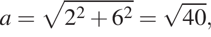 a= ко­рень из: на­ча­ло ар­гу­мен­та: 2 конец ар­гу­мен­та в квад­ра­те плюс 6 в квад­ра­те = ко­рень из: на­ча­ло ар­гу­мен­та: 40 конец ар­гу­мен­та ,