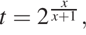 t = 2 в сте­пе­ни левая круг­лая скоб­ка дробь: чис­ли­тель: x, зна­ме­на­тель: x плюс 1 конец дроби пра­вая круг­лая скоб­ка , 