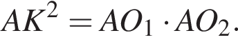 A K в квад­ра­те = A O_1 умно­жить на A O_2.
