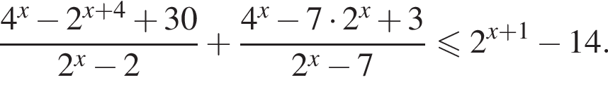  дробь: чис­ли­тель: 4 в сте­пе­ни x минус 2 в сте­пе­ни левая круг­лая скоб­ка x плюс 4 пра­вая круг­лая скоб­ка плюс 30, зна­ме­на­тель: 2 в сте­пе­ни x минус 2 конец дроби плюс дробь: чис­ли­тель: 4 в сте­пе­ни x минус 7 умно­жить на 2 в сте­пе­ни x плюс 3, зна­ме­на­тель: 2 в сте­пе­ни x минус 7 конец дроби \leqslant2 в сте­пе­ни левая круг­лая скоб­ка x плюс 1 пра­вая круг­лая скоб­ка минус 14. 