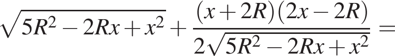 ко­рень из: на­ча­ло ар­гу­мен­та: 5R в квад­ра­те минус 2Rx плюс x в квад­ра­те конец ар­гу­мен­та плюс дробь: чис­ли­тель: левая круг­лая скоб­ка x плюс 2R пра­вая круг­лая скоб­ка левая круг­лая скоб­ка 2x минус 2R пра­вая круг­лая скоб­ка , зна­ме­на­тель: 2 ко­рень из: на­ча­ло ар­гу­мен­та: 5R в квад­ра­те минус 2Rx плюс x в квад­ра­те конец ар­гу­мен­та конец дроби = 
