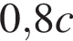 0,8 c