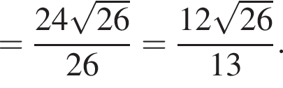 = дробь: числитель: 24 корень из: начало аргумента: 26 конец аргумента , знаменатель: 26 конец дроби = дробь: числитель: 12 корень из: начало аргумента: 26 конец аргумента , знаменатель: 13 конец дроби .