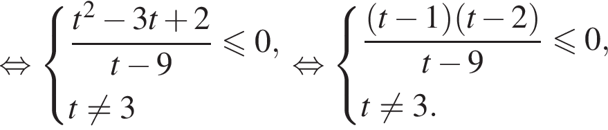  рав­но­силь­но си­сте­ма вы­ра­же­ний дробь: чис­ли­тель: t в квад­ра­те минус 3t плюс 2, зна­ме­на­тель: t минус 9 конец дроби мень­ше или равно 0,t не равно 3 конец си­сте­мы . рав­но­силь­но си­сте­ма вы­ра­же­ний дробь: чис­ли­тель: левая круг­лая скоб­ка t минус 1 пра­вая круг­лая скоб­ка левая круг­лая скоб­ка t минус 2 пра­вая круг­лая скоб­ка , зна­ме­на­тель: t минус 9 конец дроби мень­ше или равно 0,t не равно 3. конец си­сте­мы . 