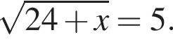  ко­рень из: на­ча­ло ар­гу­мен­та: 24 плюс x конец ар­гу­мен­та =5.