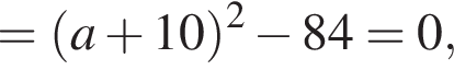 = левая круг­лая скоб­ка a плюс 10 пра­вая круг­лая скоб­ка в квад­ра­те минус 84=0,
