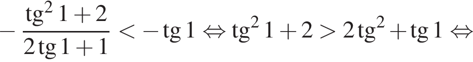 минус дробь: числитель: тангенс в квадрате 1 плюс 2, знаменатель: 2 тангенс 1 плюс 1 конец дроби меньше минус тангенс 1 равносильно тангенс в квадрате 1 плюс 2 больше 2 тангенс в квадрате плюс тангенс 1 равносильно