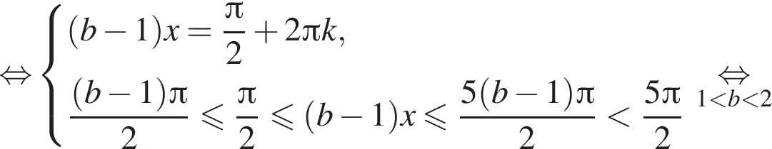 \mathop рав­но­силь­но си­сте­ма вы­ра­же­ний левая круг­лая скоб­ка b минус 1 пра­вая круг­лая скоб­ка x= дробь: чис­ли­тель: Пи }2 плюс 2 Пи k, дробь: чис­ли­тель: левая круг­лая скоб­ка b минус 1 пра­вая круг­лая скоб­ка Пи , зна­ме­на­тель: 2 конец дроби мень­ше или равно дробь: чис­ли­тель: Пи }2 мень­ше или равно левая круг­лая скоб­ка b минус 1 пра­вая круг­лая скоб­ка x мень­ше или равно дробь: чис­ли­тель: 5 левая круг­лая скоб­ка b минус 1 пра­вая круг­лая скоб­ка Пи , зна­ме­на­тель: 2 конец дроби мень­ше дробь: чис­ли­тель: 5 Пи , зна­ме­на­тель: 2 конец дроби конец си­сте­мы . \underset{ 1 мень­ше b мень­ше 2 , зна­ме­на­тель: \mathop{ рав­но­силь­но , зна­ме­на­тель: к конец дроби онец дроби 
