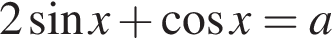 2 синус x плюс ко­си­нус x=a