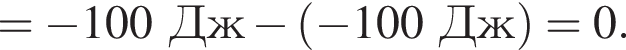 = минус 100Дж минус левая круг­лая скоб­ка минус 100Дж пра­вая круг­лая скоб­ка =0.