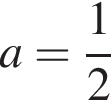 a= дробь: чис­ли­тель: 1, зна­ме­на­тель: 2 конец дроби 