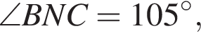 \angle BNC = 105 гра­ду­сов,