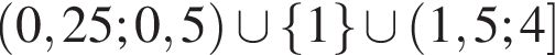  левая круг­лая скоб­ка 0,25; 0,5 пра­вая круг­лая скоб­ка \cup левая фи­гур­ная скоб­ка 1 пра­вая фи­гур­ная скоб­ка \cup левая круг­лая скоб­ка 1,5;4 пра­вая квад­рат­ная скоб­ка 