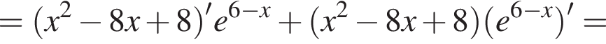 = левая круг­лая скоб­ка x в квад­ра­те минус 8x плюс 8 пра­вая круг­лая скоб­ка 'e в сте­пе­ни левая круг­лая скоб­ка 6 минус x пра­вая круг­лая скоб­ка плюс левая круг­лая скоб­ка x в квад­ра­те минус 8x плюс 8 пра­вая круг­лая скоб­ка левая круг­лая скоб­ка e в сте­пе­ни левая круг­лая скоб­ка 6 минус x пра­вая круг­лая скоб­ка пра­вая круг­лая скоб­ка '=