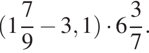  левая круг­лая скоб­ка целая часть: 1, дроб­ная часть: чис­ли­тель: 7, зна­ме­на­тель: 9 минус 3,1 пра­вая круг­лая скоб­ка умно­жить на целая часть: 6, дроб­ная часть: чис­ли­тель: 3, зна­ме­на­тель: 7 .