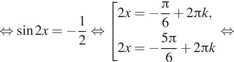  рав­но­силь­но синус 2x = минус дробь: чис­ли­тель: 1, зна­ме­на­тель: 2 конец дроби рав­но­силь­но со­во­куп­ность вы­ра­же­ний 2x = минус дробь: чис­ли­тель: Пи , зна­ме­на­тель: 6 конец дроби плюс 2 Пи k, 2x = минус дробь: чис­ли­тель: 5 Пи , зна­ме­на­тель: 6 конец дроби плюс 2 Пи k конец со­во­куп­но­сти . рав­но­силь­но 