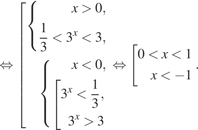  рав­но­силь­но со­во­куп­ность вы­ра­же­ний си­сте­ма вы­ра­же­ний x боль­ше 0, дробь: чис­ли­тель: 1, зна­ме­на­тель: 3 конец дроби мень­ше 3 в сте­пе­ни левая круг­лая скоб­ка x пра­вая круг­лая скоб­ка мень­ше 3,  конец си­сте­мы . си­сте­ма вы­ра­же­ний x мень­ше 0, со­во­куп­ность вы­ра­же­ний 3 в сте­пе­ни левая круг­лая скоб­ка x пра­вая круг­лая скоб­ка мень­ше дробь: чис­ли­тель: 1, зна­ме­на­тель: 3 конец дроби ,  3 в сте­пе­ни левая круг­лая скоб­ка x пра­вая круг­лая скоб­ка боль­ше 3 конец си­сте­мы . конец со­во­куп­но­сти . конец со­во­куп­но­сти . рав­но­силь­но со­во­куп­ность вы­ра­же­ний 0 мень­ше x мень­ше 1 x мень­ше минус 1 конец со­во­куп­но­сти ..