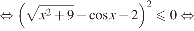  рав­но­силь­но левая круг­лая скоб­ка ко­рень из: на­ча­ло ар­гу­мен­та: x в квад­ра­те плюс 9 конец ар­гу­мен­та минус ко­си­нус x минус 2 пра­вая круг­лая скоб­ка в квад­ра­те \leqslant0 рав­но­силь­но 