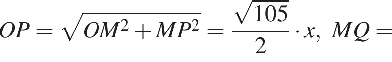 OP= корень из: начало аргумента: OM в квадрате плюс MP в квадрате конец аргумента = дробь: числитель: корень из: начало аргумента: 105 конец аргумента , знаменатель: 2 конец дроби умножить на x, MQ=