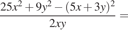 дробь: числитель: 25x в квадрате плюс 9y в квадрате минус левая круглая скобка 5x плюс 3y правая круглая скобка в квадрате , знаменатель: 2xy конец дроби =