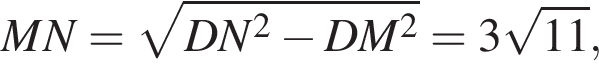 MN= корень из: начало аргумента: DN в квадрате минус DM в квадрате конец аргумента =3 корень из: начало аргумента: 11 конец аргумента ,