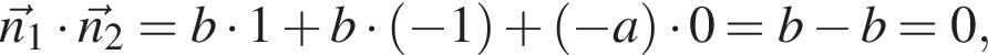 \vecn_1 умножить на \vecn_2 = b умножить на 1 плюс b умножить на левая круглая скобка минус 1 правая круглая скобка плюс левая круглая скобка минус a правая круглая скобка умножить на 0 = b минус b = 0,