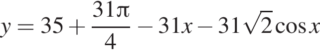 y = 35 плюс дробь: чис­ли­тель: 31 Пи , зна­ме­на­тель: 4 конец дроби минус 31x минус 31 ко­рень из: на­ча­ло ар­гу­мен­та: 2 конец ар­гу­мен­та ко­си­нус x 