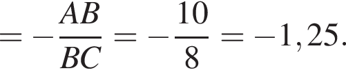 = минус дробь: чис­ли­тель: AB, зна­ме­на­тель: BC конец дроби = минус дробь: чис­ли­тель: 10, зна­ме­на­тель: 8 конец дроби = минус 1,25. 