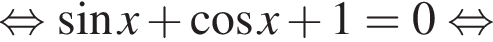  рав­но­силь­но синус x плюс ко­си­нус x плюс 1=0 рав­но­силь­но 
