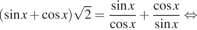 левая круглая скобка синус x плюс косинус x правая круглая скобка корень из: начало аргумента: 2 конец аргумента = дробь: числитель: синус x, знаменатель: косинус x конец дроби плюс дробь: числитель: косинус x, знаменатель: синус x конец дроби равносильно