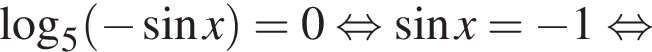 логарифм по основанию 5 левая круглая скобка минус синус x правая круглая скобка = 0 равносильно синус x = минус 1 равносильно