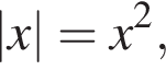 |x|=x в квад­ра­те ,