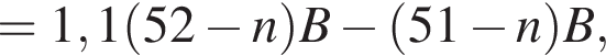 =1,1 левая круг­лая скоб­ка 52 минус n пра­вая круг­лая скоб­ка B минус левая круг­лая скоб­ка 51 минус n пра­вая круг­лая скоб­ка B, 