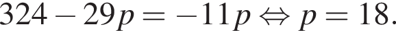 324 минус 29p= минус 11p рав­но­силь­но p=18.